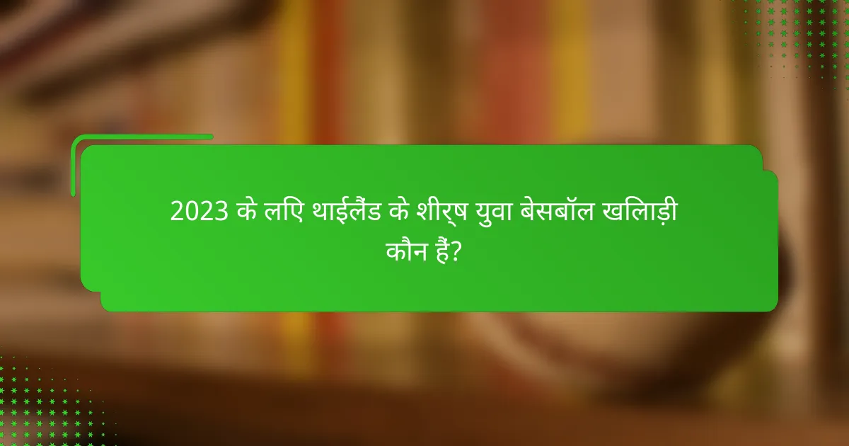2023 के लिए थाईलैंड के शीर्ष युवा बेसबॉल खिलाड़ी कौन हैं?