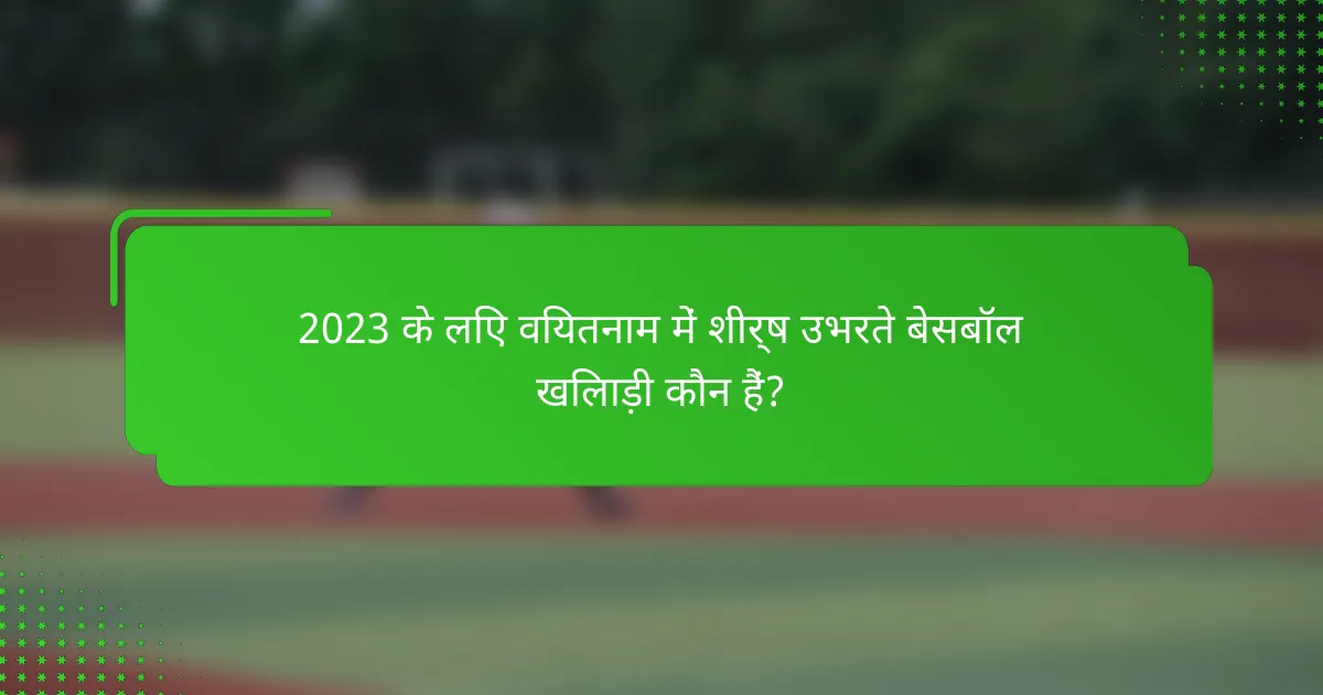 2023 के लिए वियतनाम में शीर्ष उभरते बेसबॉल खिलाड़ी कौन हैं?
