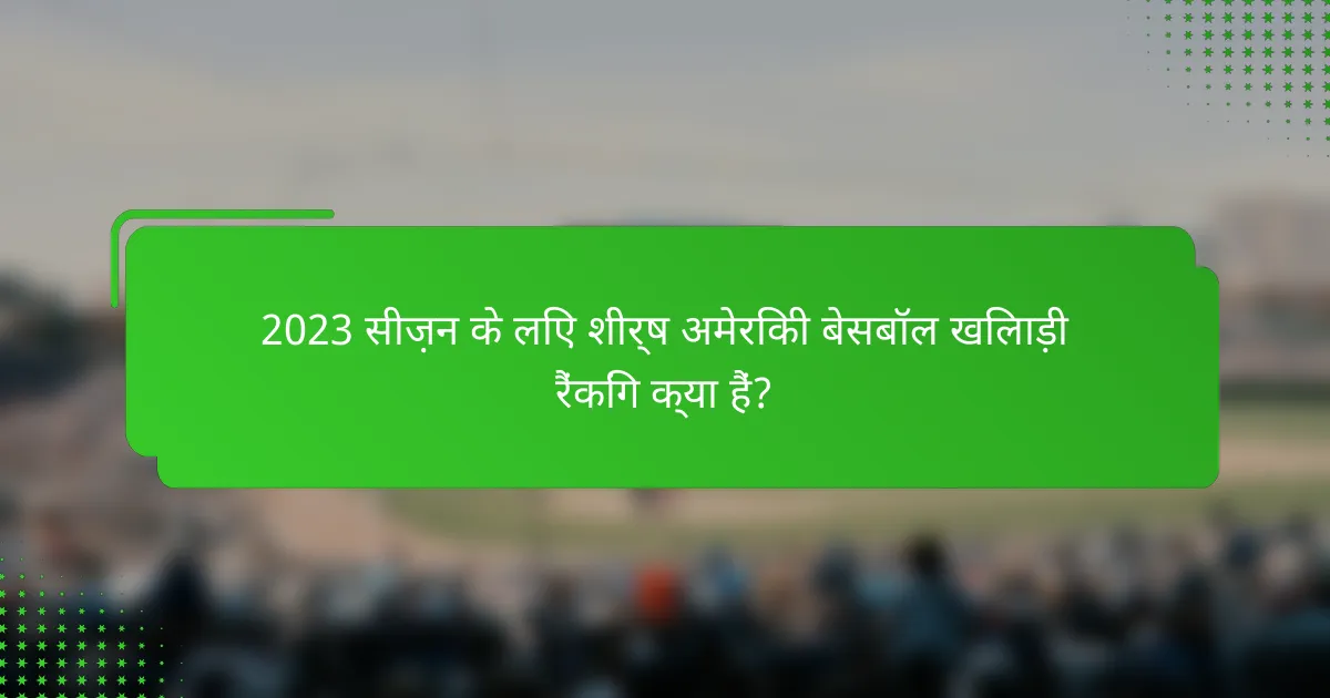 2023 सीज़न के लिए शीर्ष अमेरिकी बेसबॉल खिलाड़ी रैंकिंग क्या हैं?