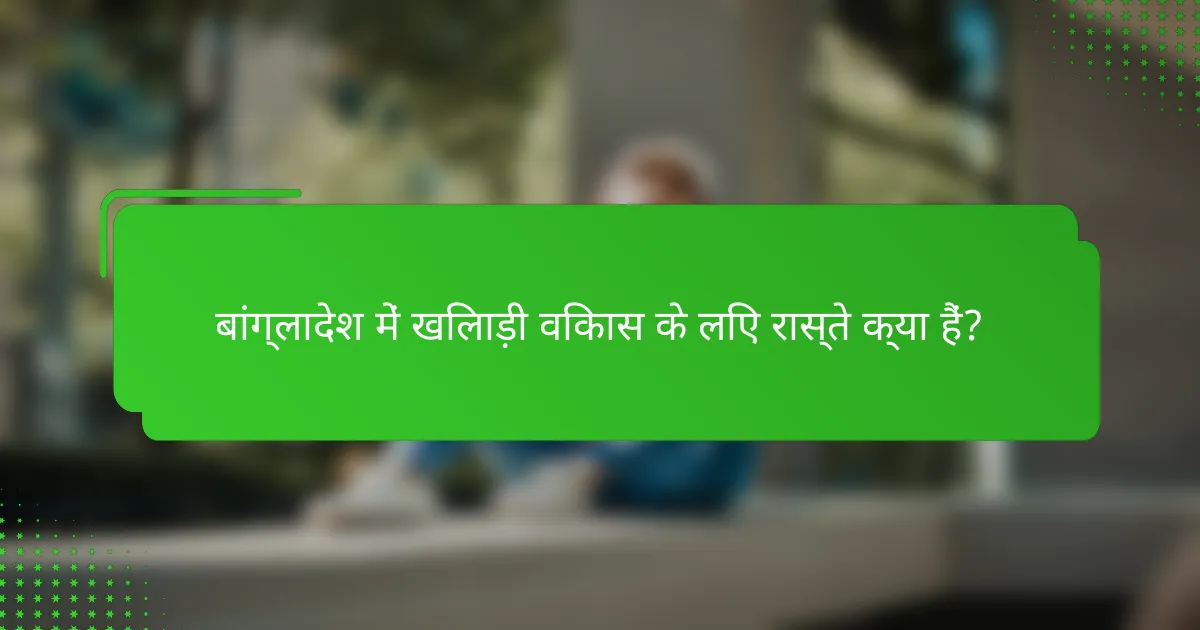 बांग्लादेश में खिलाड़ी विकास के लिए रास्ते क्या हैं?