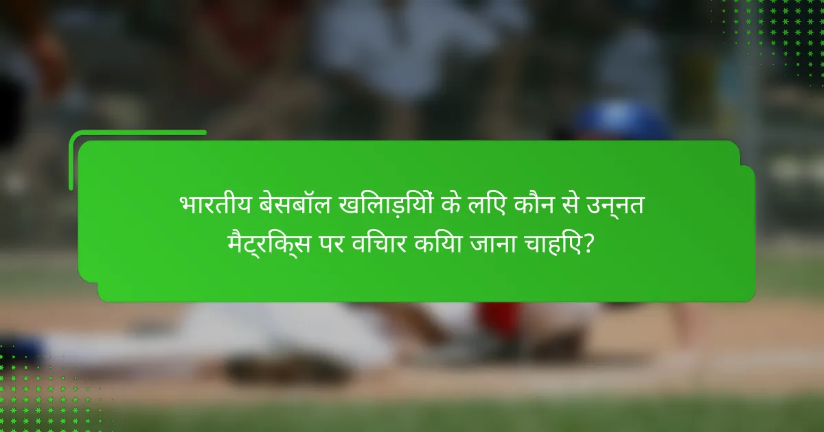 भारतीय बेसबॉल खिलाड़ियों के लिए कौन से उन्नत मैट्रिक्स पर विचार किया जाना चाहिए?