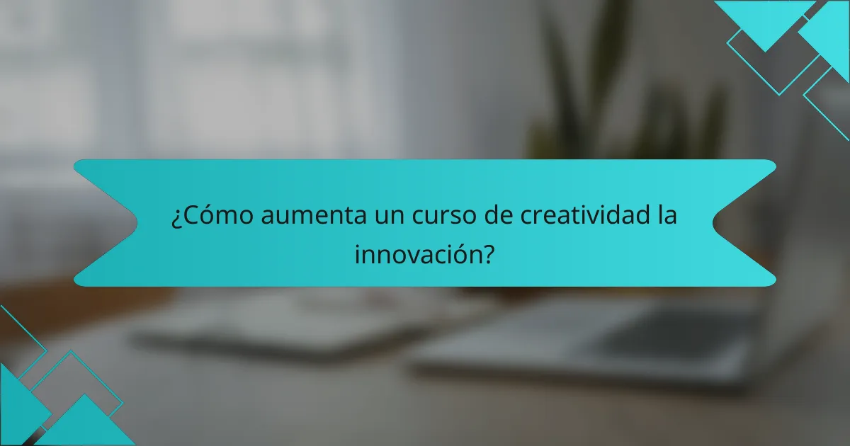 ¿Cómo aumenta un curso de creatividad la innovación?