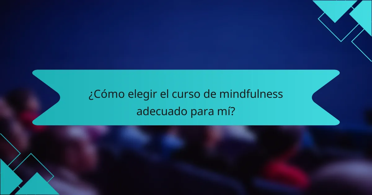¿Cómo elegir el curso de mindfulness adecuado para mí?