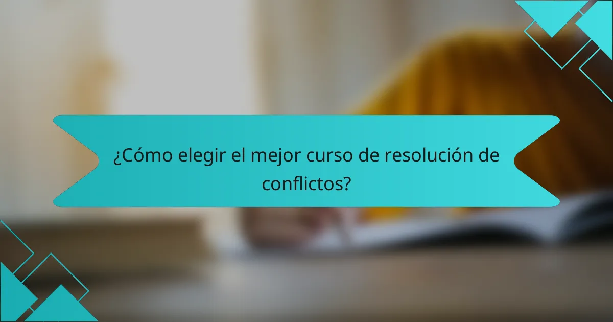 ¿Cómo elegir el mejor curso de resolución de conflictos?