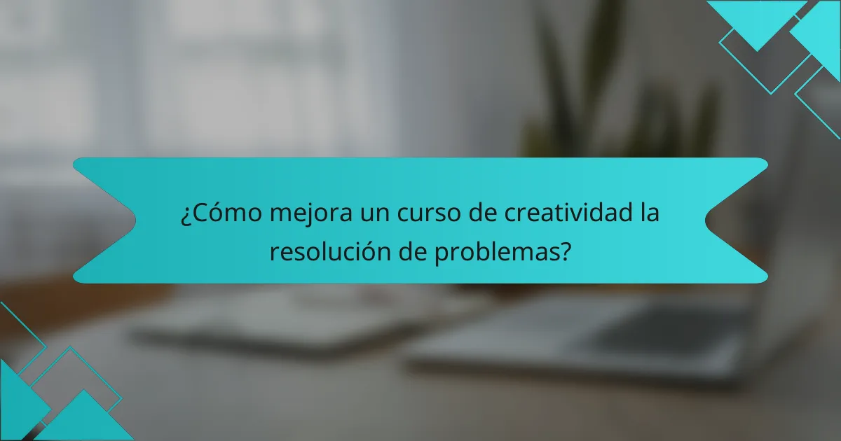 ¿Cómo mejora un curso de creatividad la resolución de problemas?