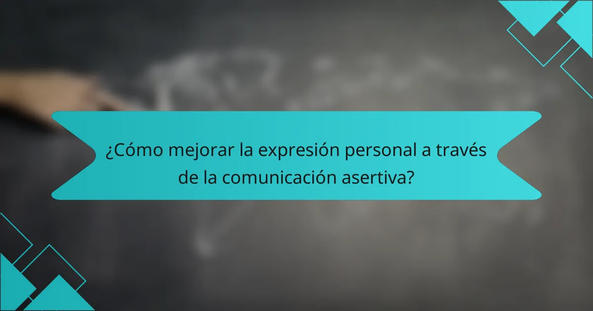 ¿Cómo mejorar la expresión personal a través de la comunicación asertiva?