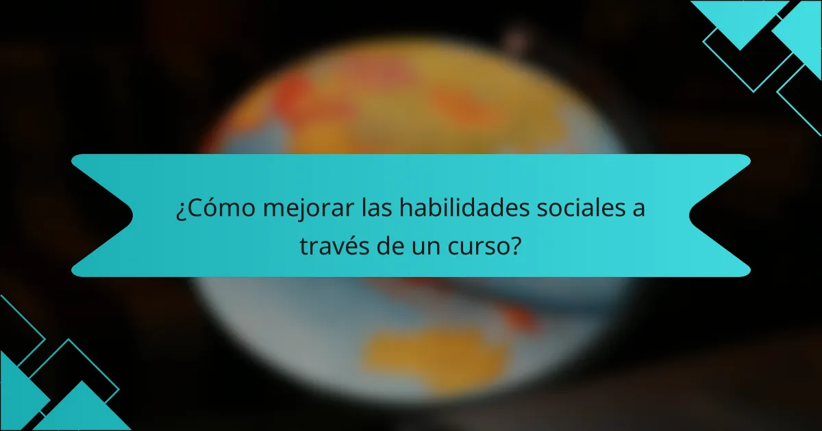 ¿Cómo mejorar las habilidades sociales a través de un curso?