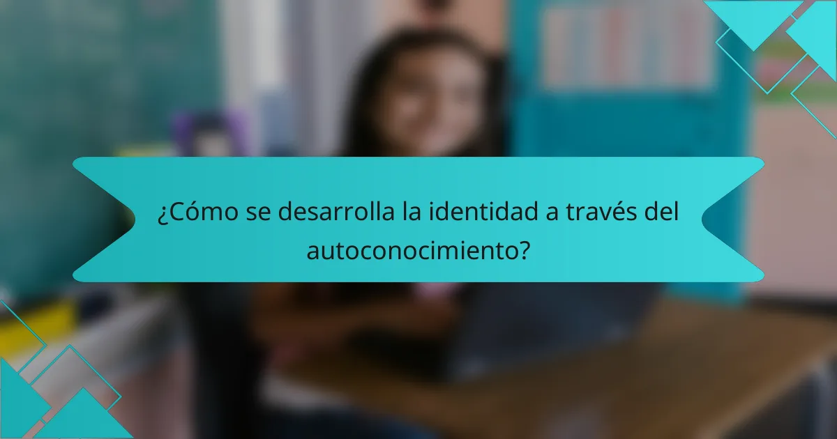 ¿Cómo se desarrolla la identidad a través del autoconocimiento?