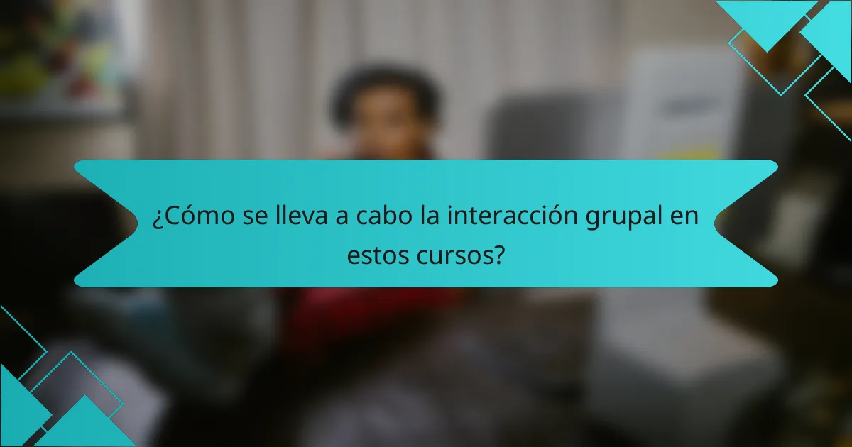 ¿Cómo se lleva a cabo la interacción grupal en estos cursos?