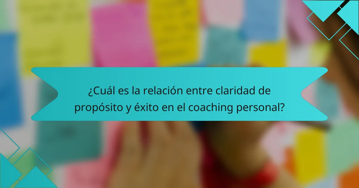¿Cuál es la relación entre claridad de propósito y éxito en el coaching personal?