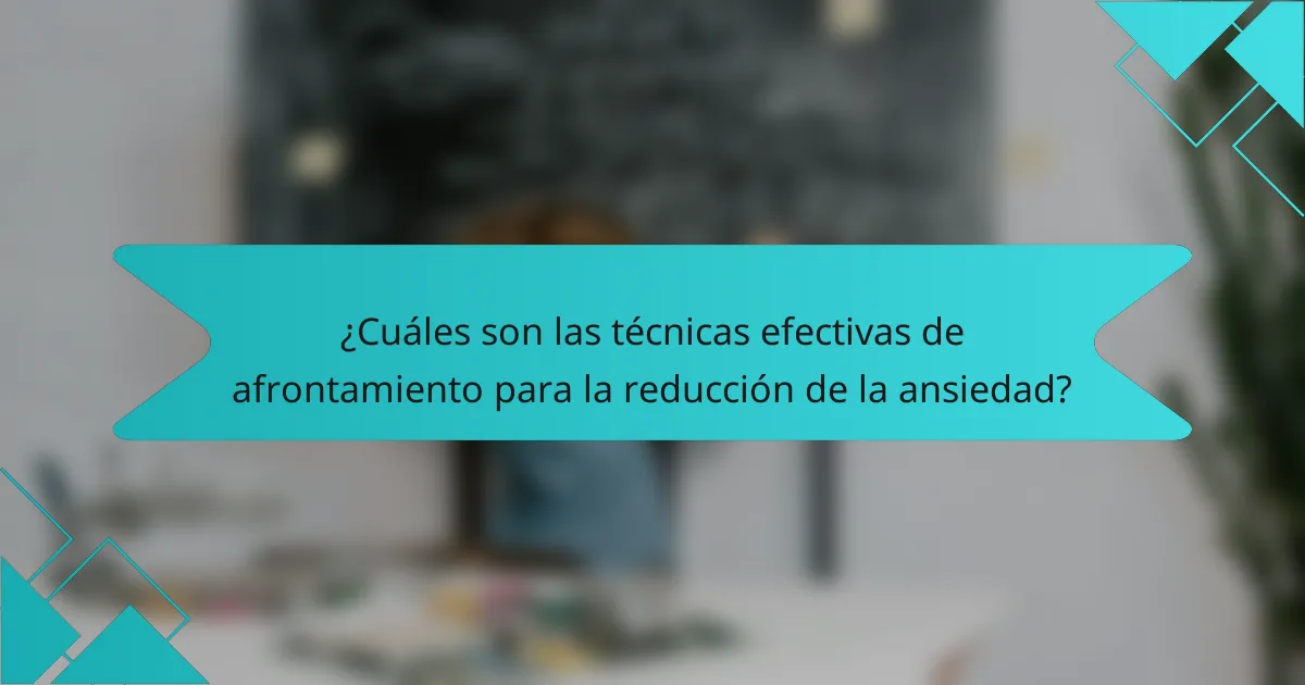 ¿Cuáles son las técnicas efectivas de afrontamiento para la reducción de la ansiedad?