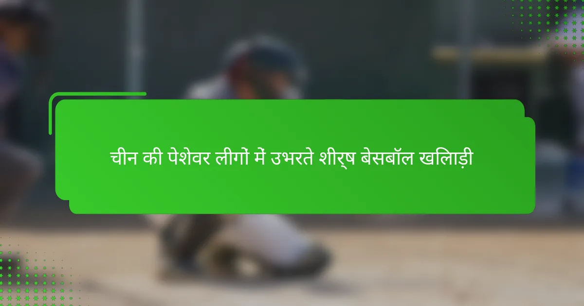 चीन की पेशेवर लीगों में उभरते शीर्ष बेसबॉल खिलाड़ी