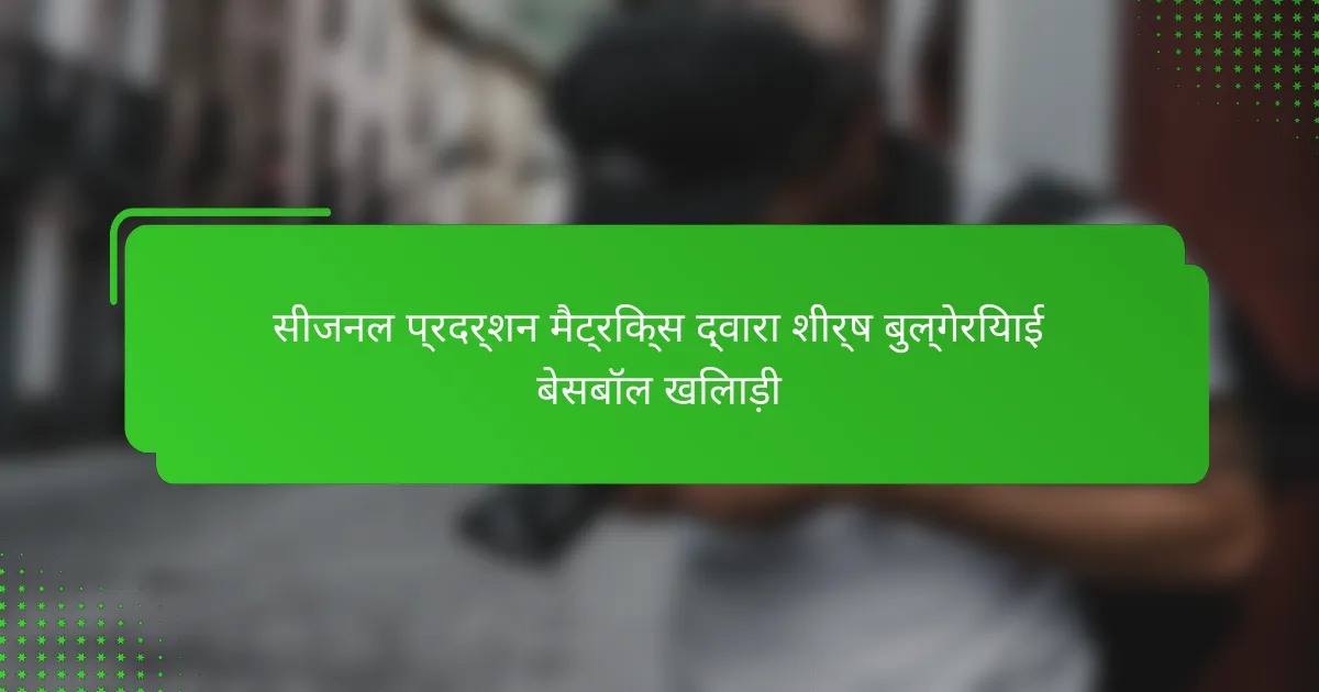 सीजनल प्रदर्शन मैट्रिक्स द्वारा शीर्ष बुल्गेरियाई बेसबॉल खिलाड़ी
