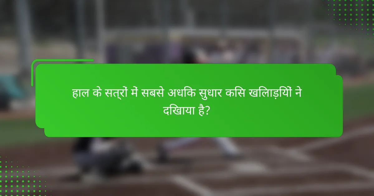 हाल के सत्रों में सबसे अधिक सुधार किस खिलाड़ियों ने दिखाया है?