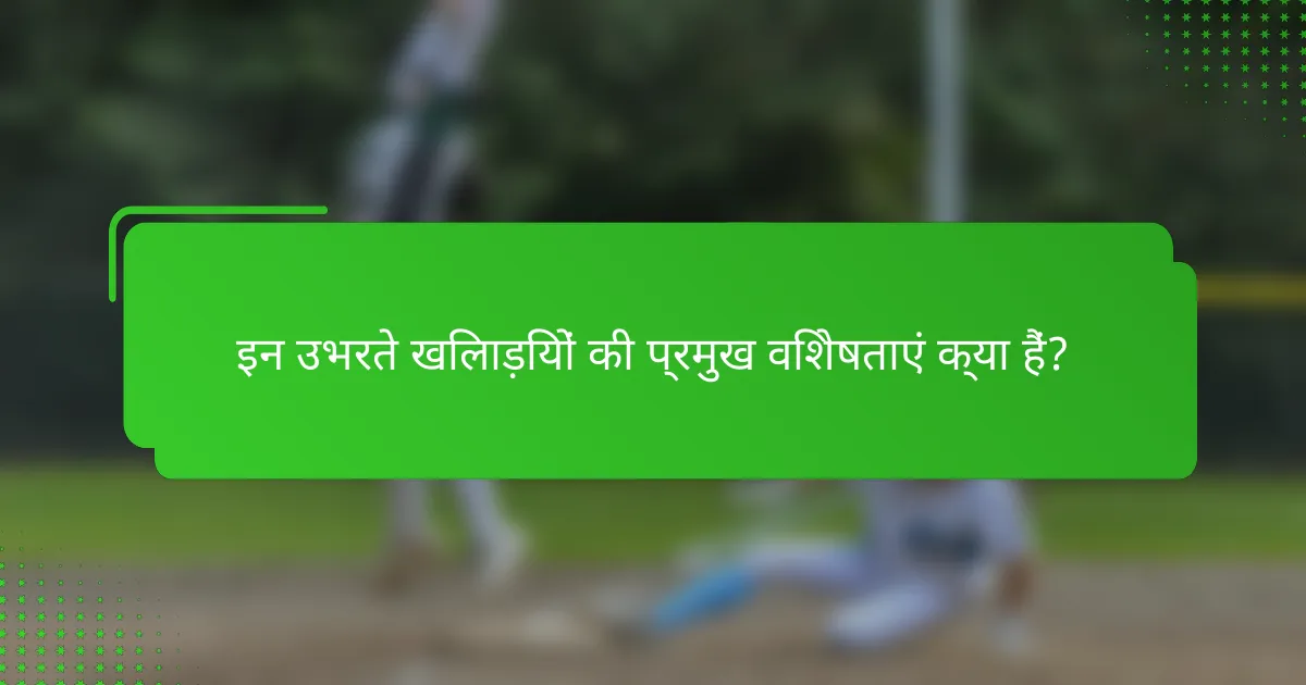 इन उभरते खिलाड़ियों की प्रमुख विशेषताएं क्या हैं?