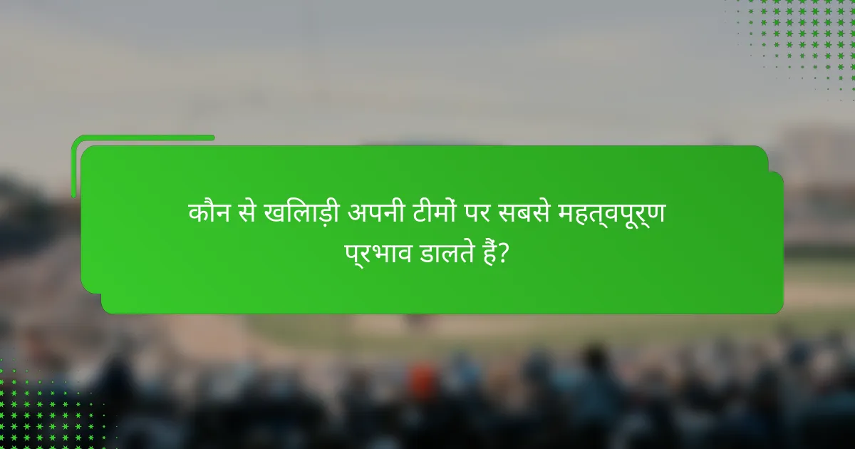 कौन से खिलाड़ी अपनी टीमों पर सबसे महत्वपूर्ण प्रभाव डालते हैं?