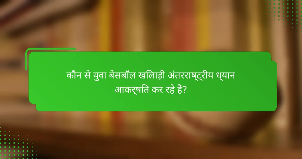कौन से युवा बेसबॉल खिलाड़ी अंतरराष्ट्रीय ध्यान आकर्षित कर रहे हैं?