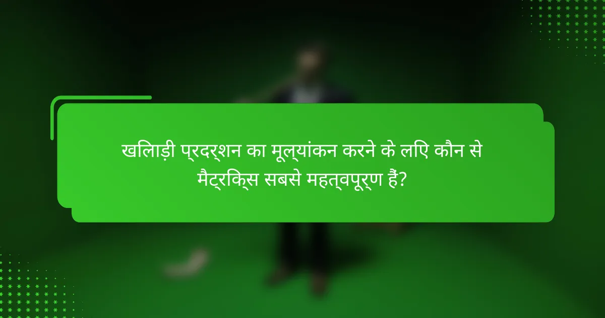 खिलाड़ी प्रदर्शन का मूल्यांकन करने के लिए कौन से मैट्रिक्स सबसे महत्वपूर्ण हैं?