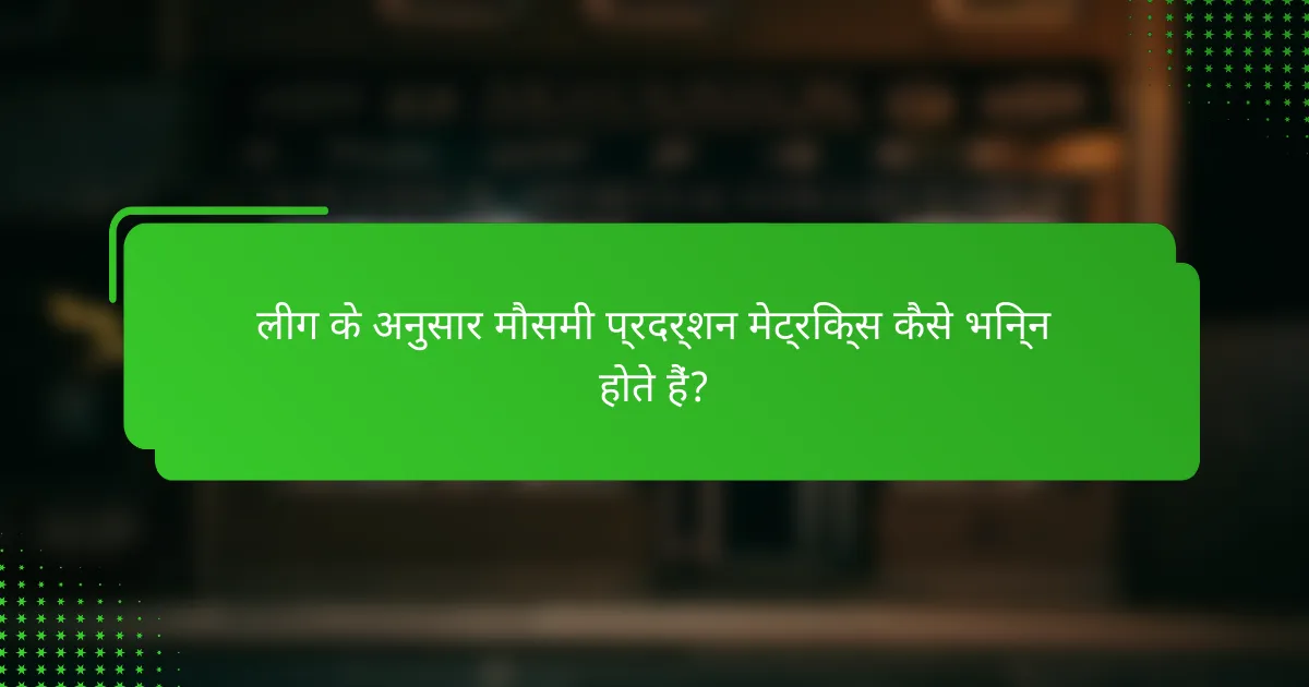 लीग के अनुसार मौसमी प्रदर्शन मेट्रिक्स कैसे भिन्न होते हैं?