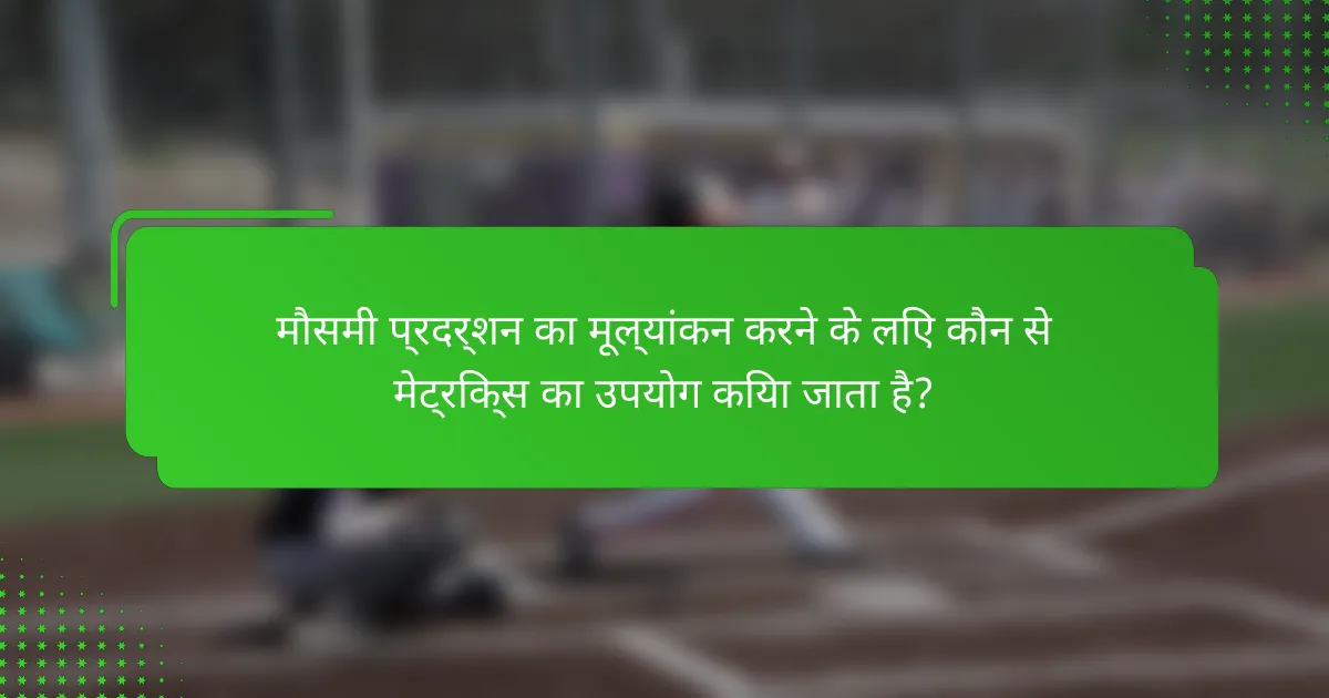 मौसमी प्रदर्शन का मूल्यांकन करने के लिए कौन से मेट्रिक्स का उपयोग किया जाता है?