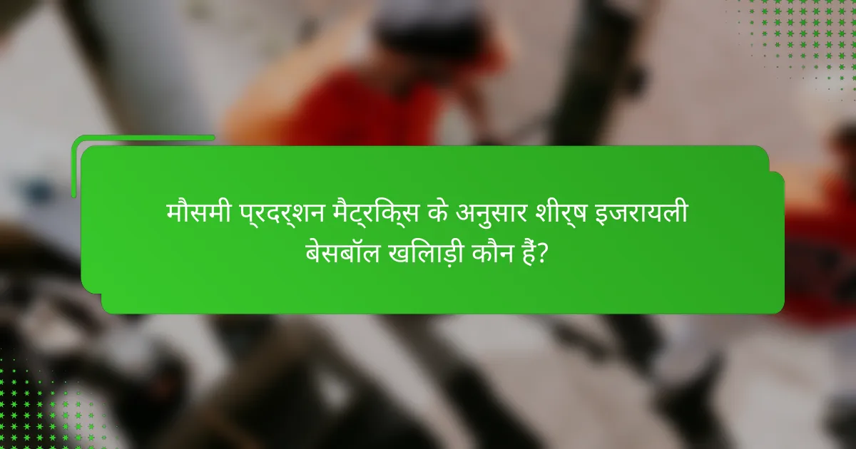 मौसमी प्रदर्शन मैट्रिक्स के अनुसार शीर्ष इजरायली बेसबॉल खिलाड़ी कौन हैं?