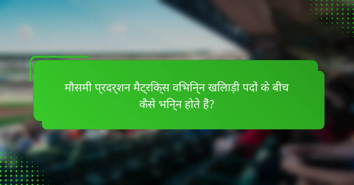 मौसमी प्रदर्शन मैट्रिक्स विभिन्न खिलाड़ी पदों के बीच कैसे भिन्न होते हैं?