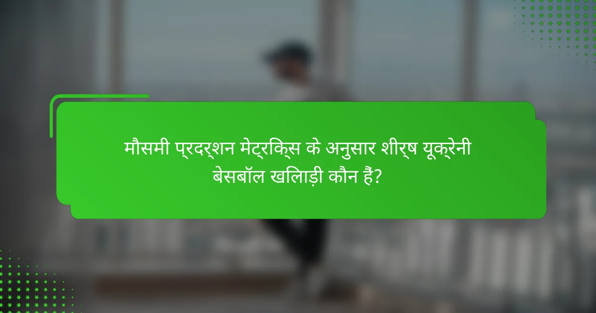 मौसमी प्रदर्शन मेट्रिक्स के अनुसार शीर्ष यूक्रेनी बेसबॉल खिलाड़ी कौन हैं?