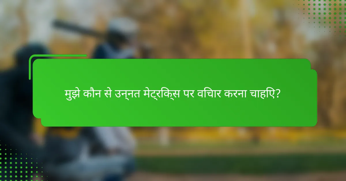 मुझे कौन से उन्नत मेट्रिक्स पर विचार करना चाहिए?