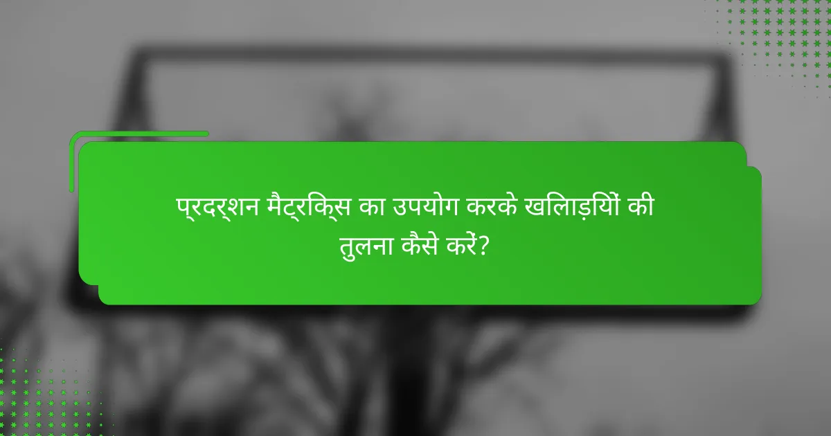 प्रदर्शन मैट्रिक्स का उपयोग करके खिलाड़ियों की तुलना कैसे करें?