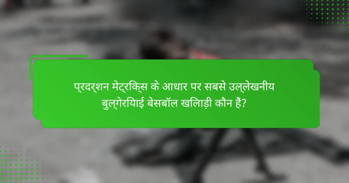 प्रदर्शन मेट्रिक्स के आधार पर सबसे उल्लेखनीय बुल्गेरियाई बेसबॉल खिलाड़ी कौन हैं?