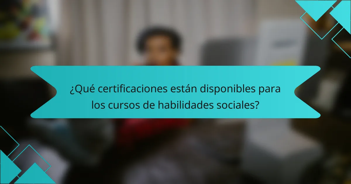 ¿Qué certificaciones están disponibles para los cursos de habilidades sociales?