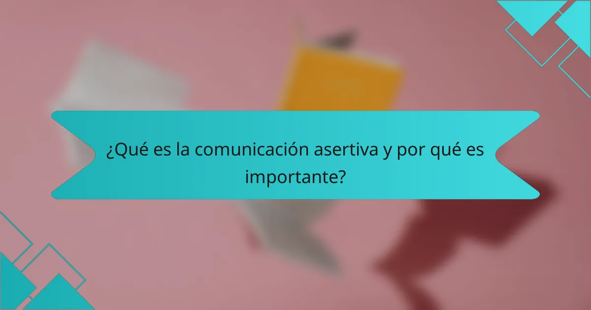 ¿Qué es la comunicación asertiva y por qué es importante?
