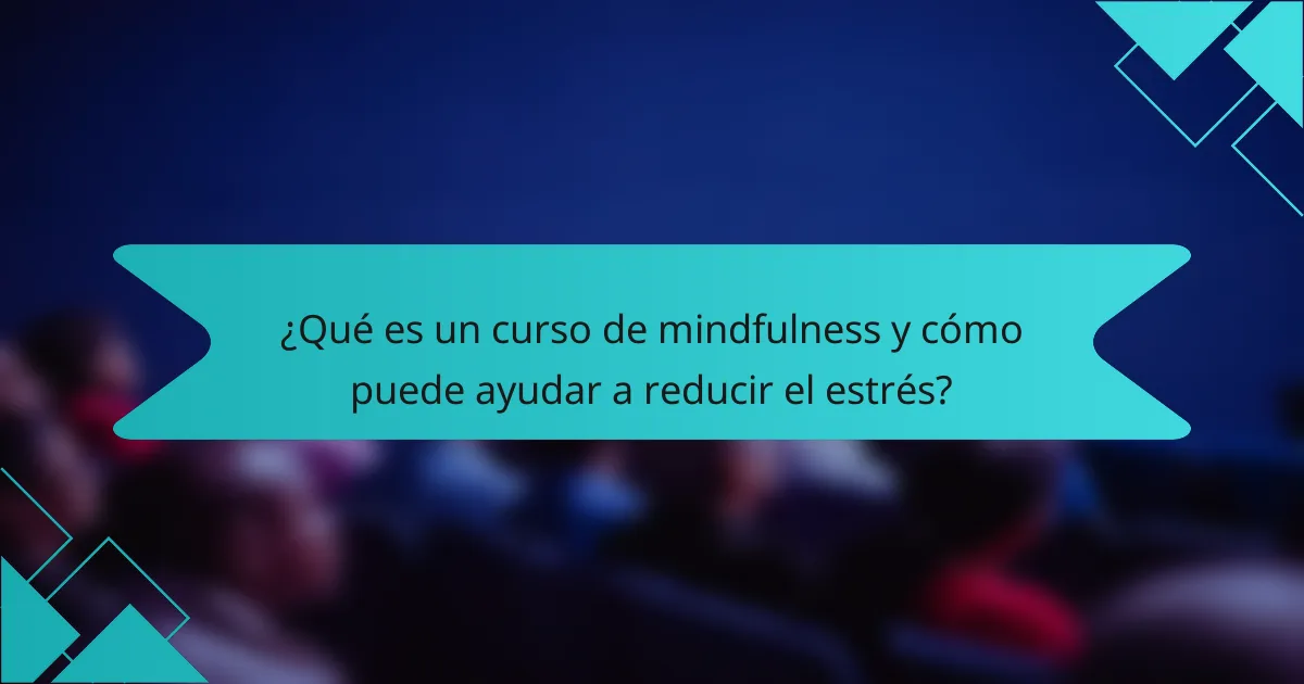 ¿Qué es un curso de mindfulness y cómo puede ayudar a reducir el estrés?