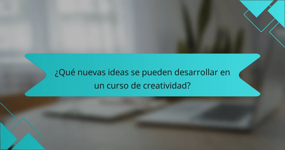 ¿Qué nuevas ideas se pueden desarrollar en un curso de creatividad?