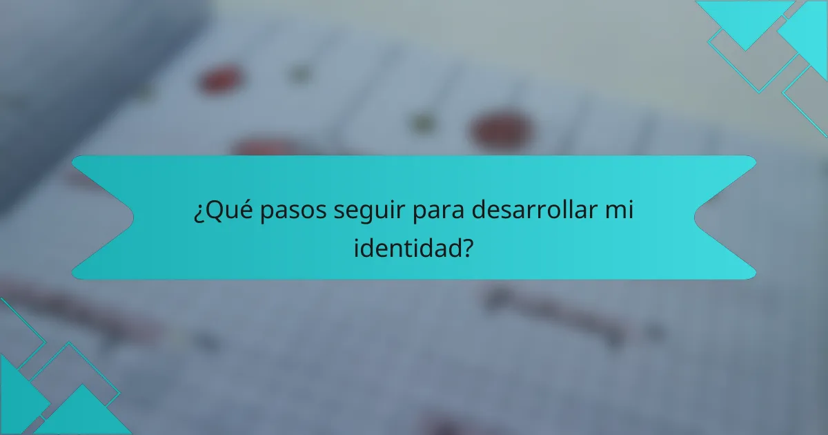 ¿Qué pasos seguir para desarrollar mi identidad?