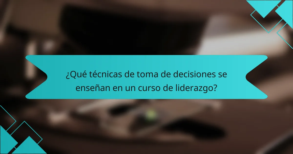¿Qué técnicas de toma de decisiones se enseñan en un curso de liderazgo?