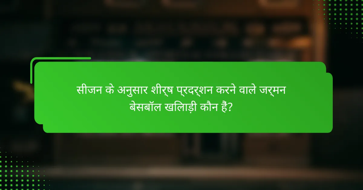 सीजन के अनुसार शीर्ष प्रदर्शन करने वाले जर्मन बेसबॉल खिलाड़ी कौन हैं?