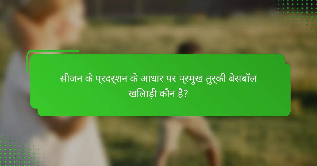 सीजन के प्रदर्शन के आधार पर प्रमुख तुर्की बेसबॉल खिलाड़ी कौन हैं?
