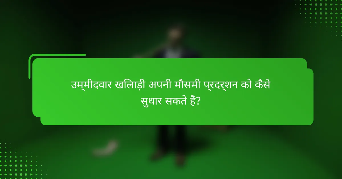 उम्मीदवार खिलाड़ी अपनी मौसमी प्रदर्शन को कैसे सुधार सकते हैं?