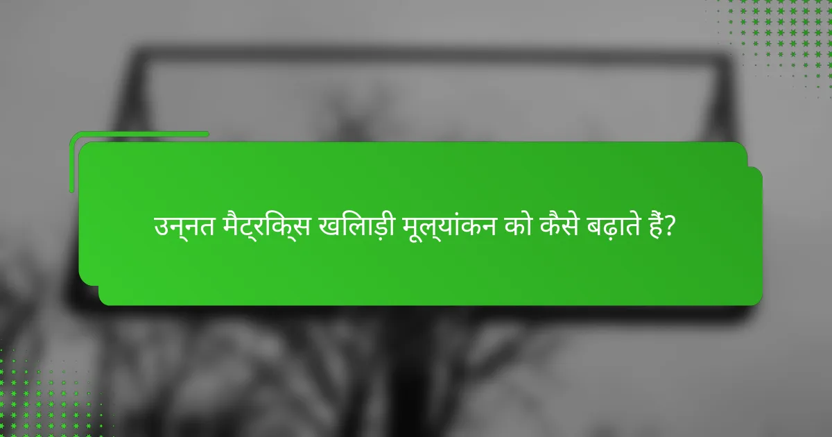 उन्नत मैट्रिक्स खिलाड़ी मूल्यांकन को कैसे बढ़ाते हैं?