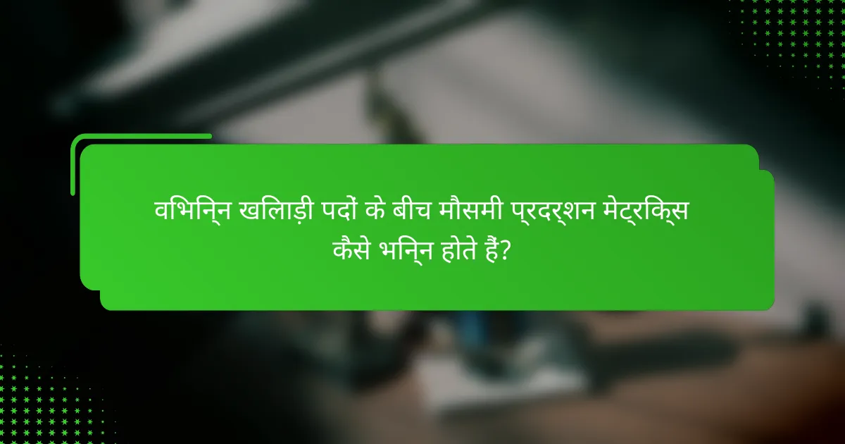 विभिन्न खिलाड़ी पदों के बीच मौसमी प्रदर्शन मेट्रिक्स कैसे भिन्न होते हैं?