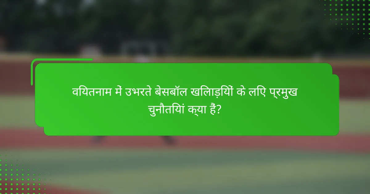 वियतनाम में उभरते बेसबॉल खिलाड़ियों के लिए प्रमुख चुनौतियां क्या हैं?