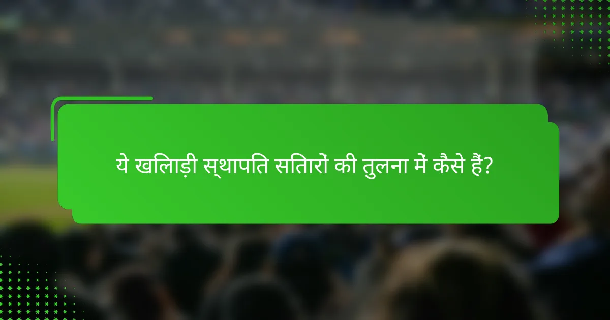 ये खिलाड़ी स्थापित सितारों की तुलना में कैसे हैं?